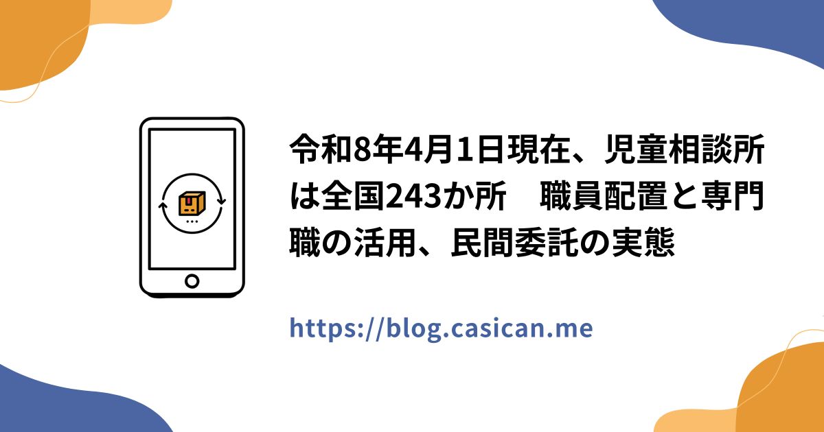 令和8年4月1日現在、児童相談所は全国243か所　職員配置と専門職の活用、民間委託の実態